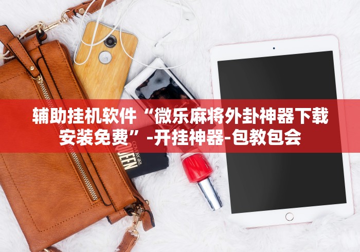 辅助挂机软件“微乐麻将外卦神器下载安装免费”-开挂神器-包教包会