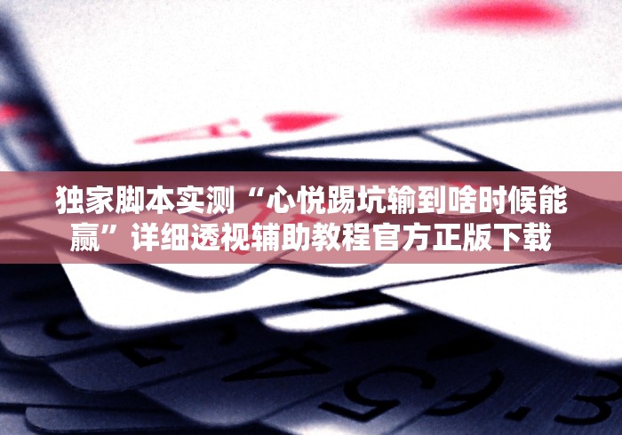 独家脚本实测“心悦踢坑输到啥时候能赢”详细透视辅助教程官方正版下载