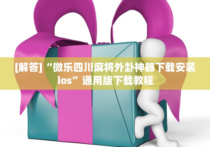 [解答]“微乐四川麻将外卦神器下载安装ios”通用版下载教程