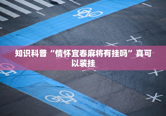 知识科普“情怀宜春麻将有挂吗”真可以装挂