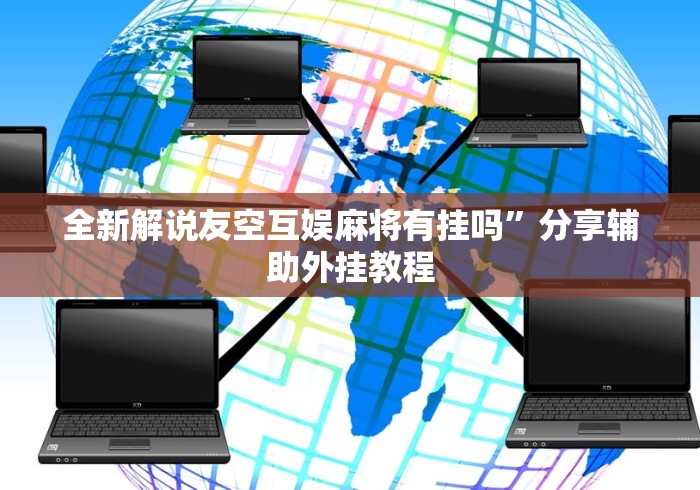 全新解说友空互娱麻将有挂吗	”分享辅助外挂教程