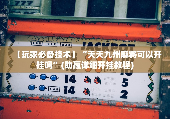 【玩家必备技术】“天天九州麻将可以开挂吗”(助赢详细开挂教程)