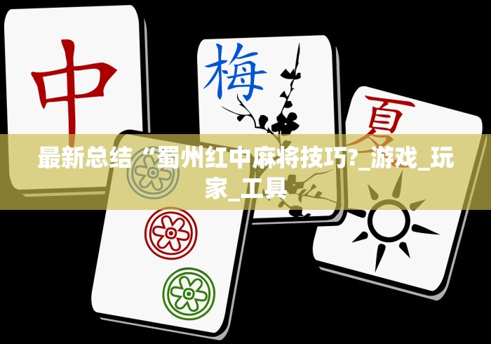 最新总结“蜀州红中麻将技巧?_游戏_玩家_工具 最新总结“蜀州红中麻将技巧?_游戏_玩家_工具