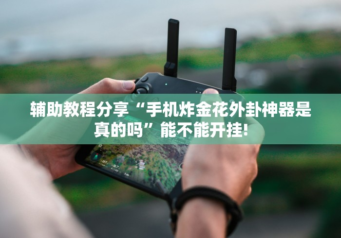 辅助教程分享“手机炸金花外卦神器是真的吗	”能不能开挂!