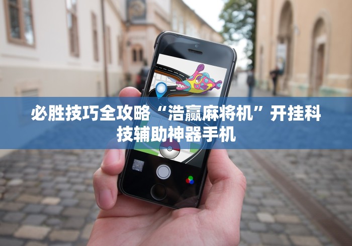 必胜技巧全攻略“浩赢麻将机”开挂科技辅助神器手机