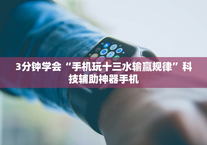 3分钟学会“手机玩十三水输赢规律”科技辅助神器手机