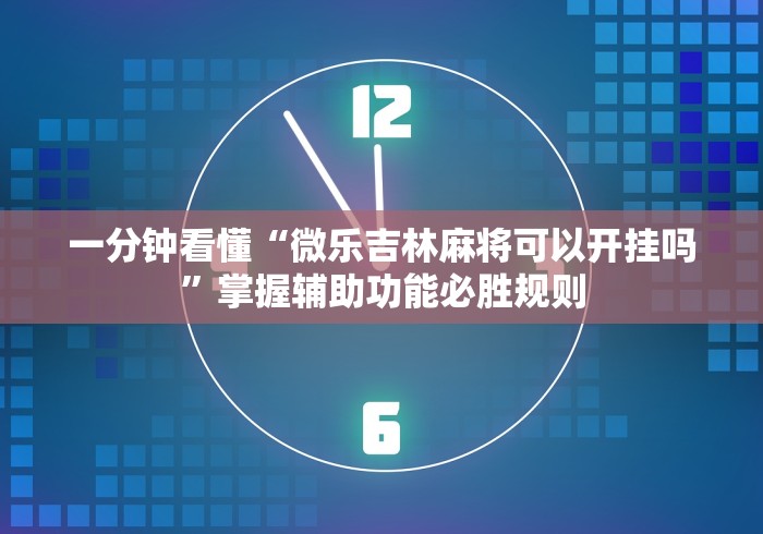 一分钟看懂“微乐吉林麻将可以开挂吗	”掌握辅助功能必胜规则