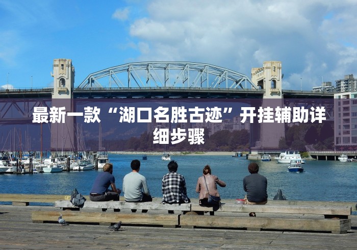 最新一款“湖口名胜古迹”开挂辅助详细步骤