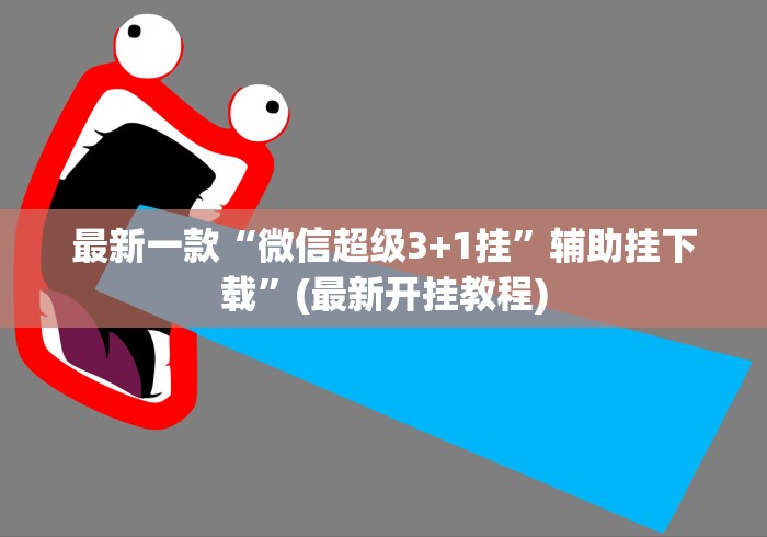 最新一款“微信超级3+1挂”辅助挂下载	”(最新开挂教程)