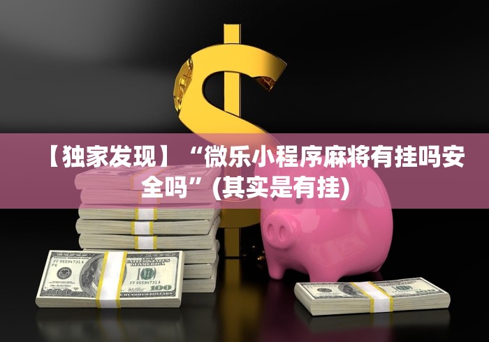 【独家发现】“微乐小程序麻将有挂吗安全吗”(其实是有挂)