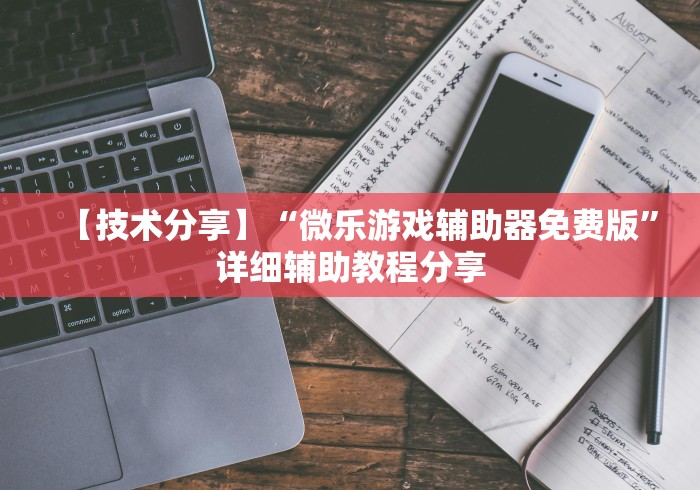 【技术分享】“微乐游戏辅助器免费版”详细辅助教程分享