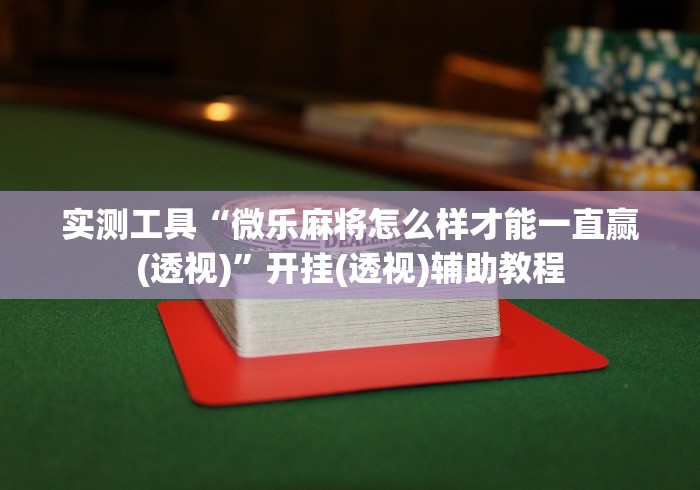 实测工具“微乐麻将怎么样才能一直赢(透视)”开挂(透视)辅助教程