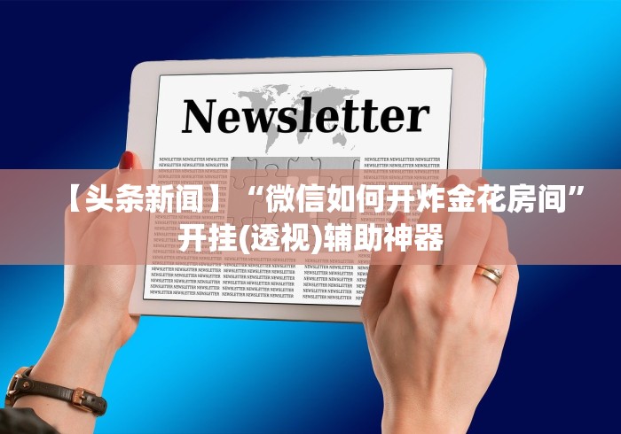【头条新闻】“微信如何开炸金花房间	”开挂(透视)辅助神器