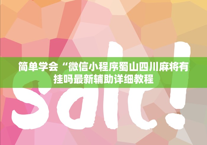 简单学会“微信小程序蜀山四川麻将有挂吗最新辅助详细教程 简单学会“微信小程序蜀山四川麻将有挂吗最新辅助详细教程
