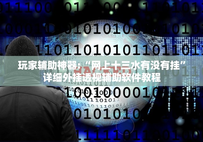 玩家辅助神器:“网上十三水有没有挂”详细外挂透视辅助软件教程