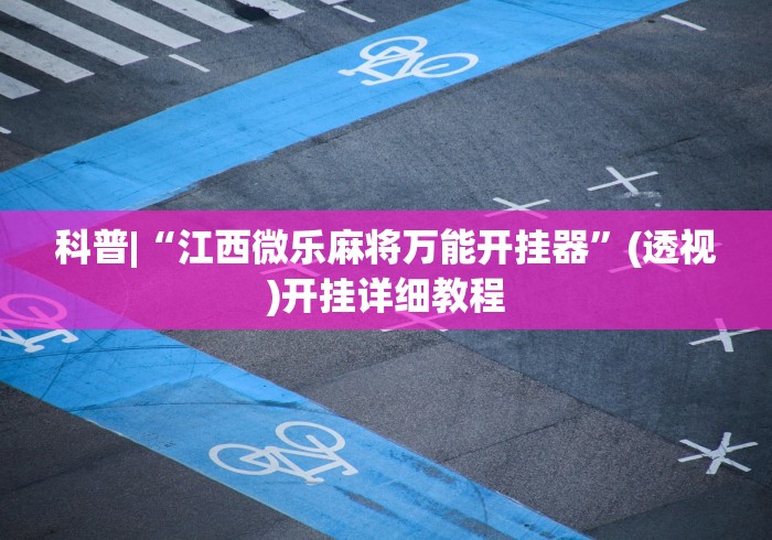 科普|“江西微乐麻将万能开挂器”(透视)开挂详细教程