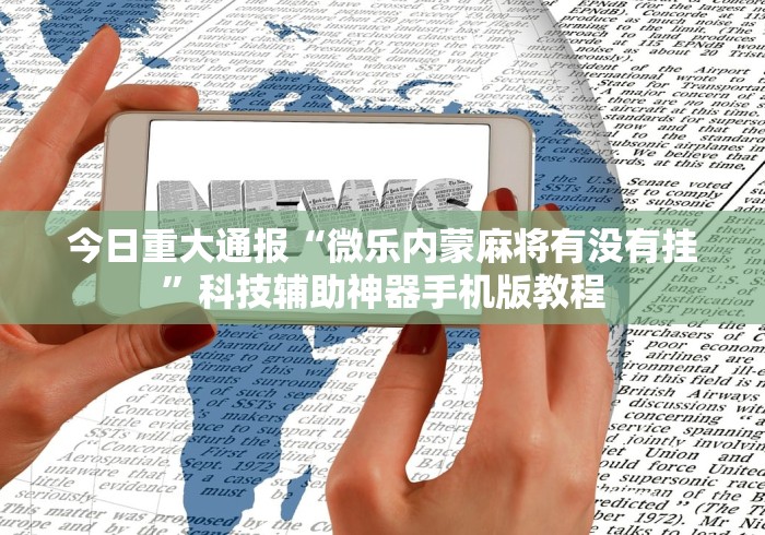 今日重大通报“微乐内蒙麻将有没有挂	”科技辅助神器手机版教程