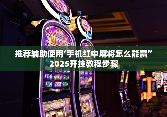 推荐辅助使用‘手机红中麻将怎么能赢”2025开挂教程步骤