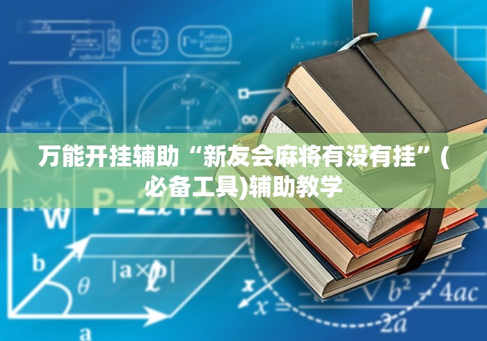 万能开挂辅助“新友会麻将有没有挂”(必备工具)辅助教学