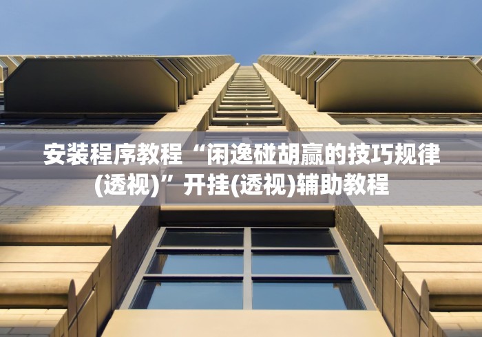 安装程序教程“闲逸碰胡赢的技巧规律(透视)”开挂(透视)辅助教程