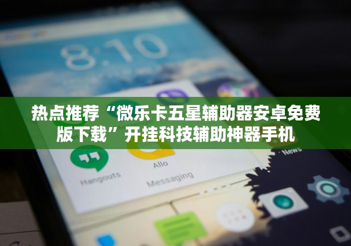 热点推荐“微乐卡五星辅助器安卓免费版下载”开挂科技辅助神器手机