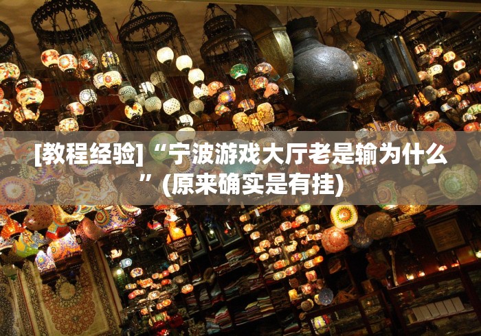 [教程经验]“宁波游戏大厅老是输为什么”(原来确实是有挂)