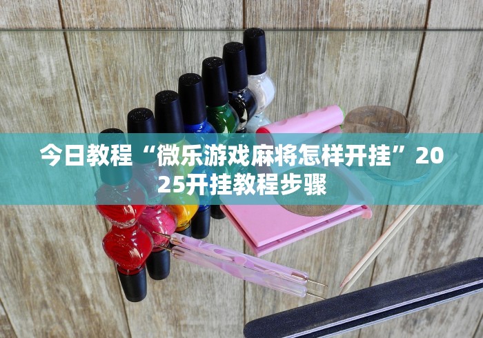 今日教程“微乐游戏麻将怎样开挂”2025开挂教程步骤