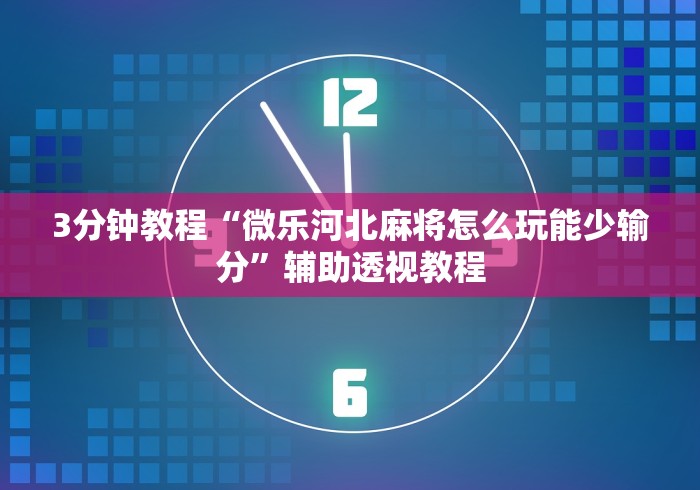3分钟教程“微乐河北麻将怎么玩能少输分”辅助透视教程