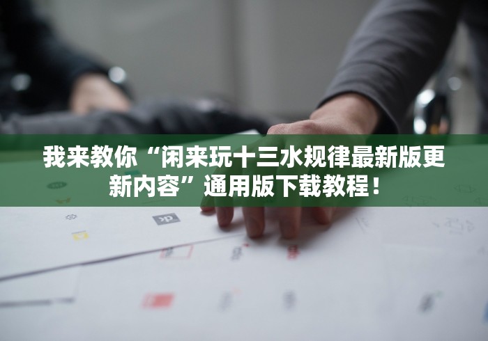 我来教你“闲来玩十三水规律最新版更新内容”通用版下载教程！