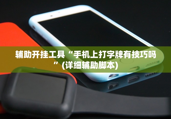 辅助开挂工具“手机上打字牌有技巧吗”(详细辅助脚本)