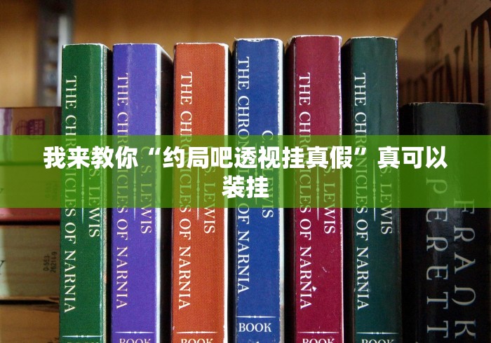 我来教你“约局吧透视挂真假	”真可以装挂