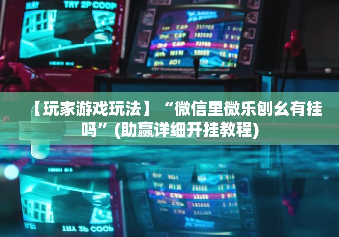 【玩家游戏玩法】“微信里微乐刨幺有挂吗”(助赢详细开挂教程)