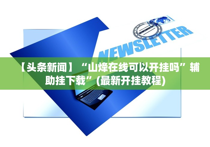 【头条新闻】“山烽在线可以开挂吗	”辅助挂下载”(最新开挂教程)