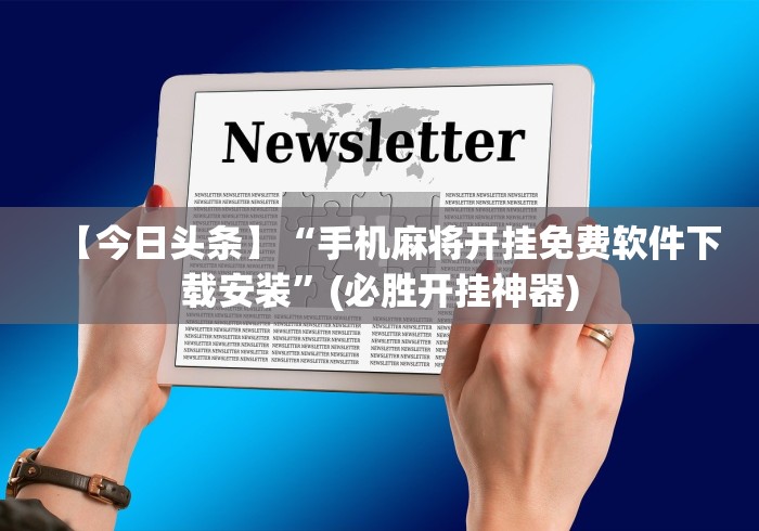 【今日头条】“手机麻将开挂免费软件下载安装”(必胜开挂神器)