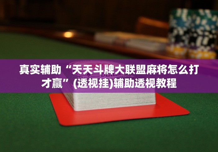 真实辅助“天天斗牌大联盟麻将怎么打才赢	”(透视挂)辅助透视教程