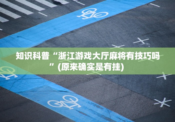 知识科普“浙江游戏大厅麻将有技巧吗”(原来确实是有挂) 