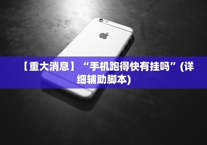 【重大消息】“手机跑得快有挂吗”(详细辅助脚本)