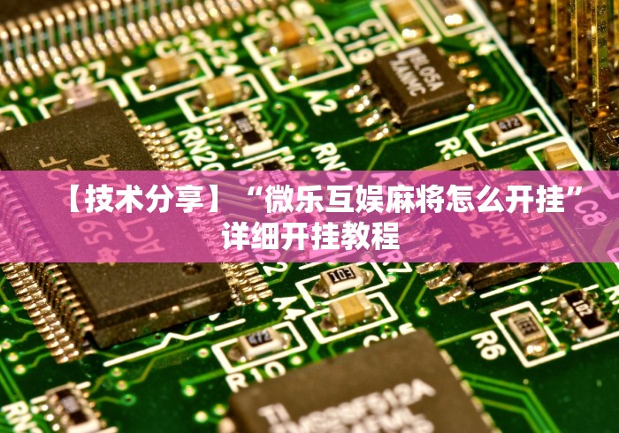 【技术分享】“微乐互娱麻将怎么开挂”详细开挂教程