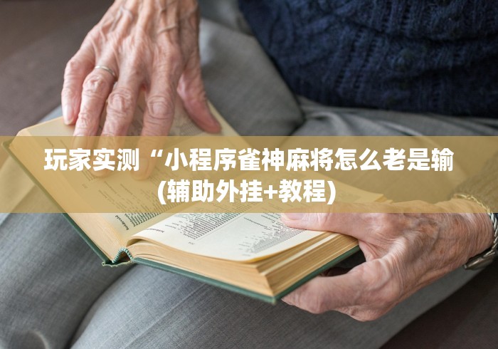 玩家实测“小程序雀神麻将怎么老是输(辅助外挂+教程) 玩家实测“小程序雀神麻将怎么老是输(辅助外挂+教程)
