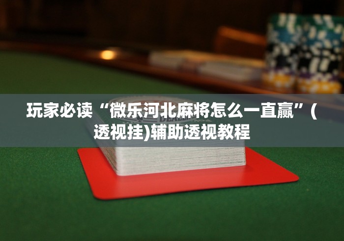 玩家必读“微乐河北麻将怎么一直赢	”(透视挂)辅助透视教程