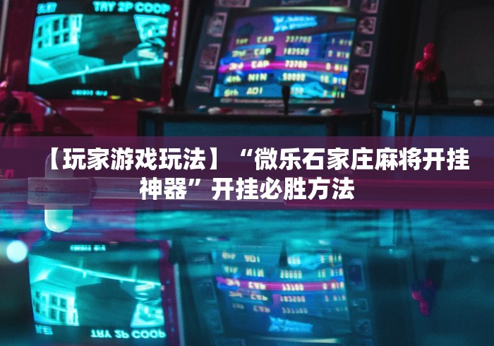 【玩家游戏玩法】“微乐石家庄麻将开挂神器”开挂必胜方法