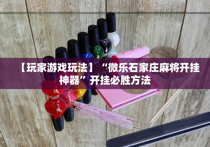 【玩家游戏玩法】“微乐石家庄麻将开挂神器”开挂必胜方法