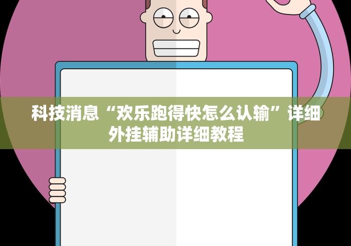 科技消息“欢乐跑得快怎么认输	”详细外挂辅助详细教程