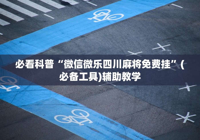 必看科普“微信微乐四川麻将免费挂	”(必备工具)辅助教学