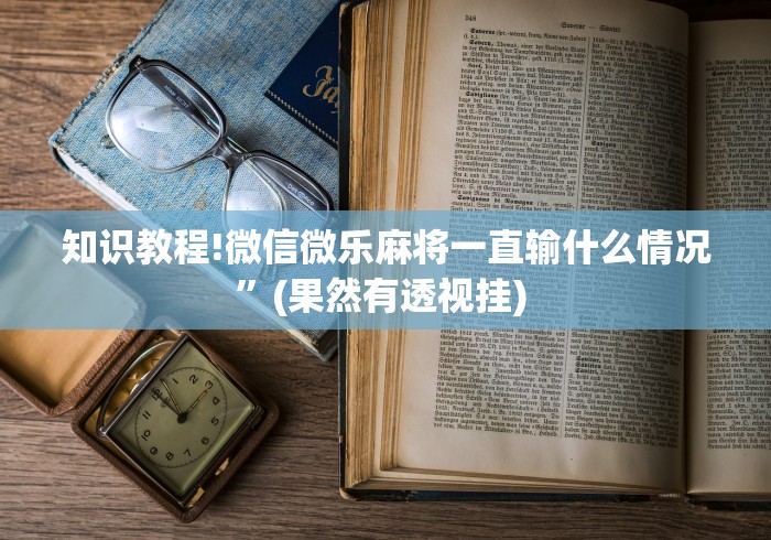知识教程!微信微乐麻将一直输什么情况”(果然有透视挂) 
