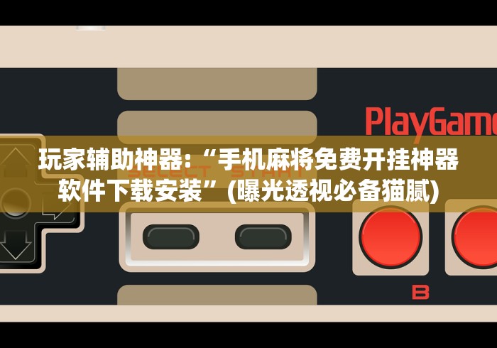 玩家辅助神器:“手机麻将免费开挂神器软件下载安装	”(曝光透视必备猫腻)