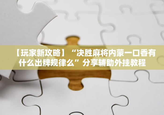 【玩家新攻略】“决胜麻将内蒙一口香有什么出牌规律么”分享辅助外挂教程