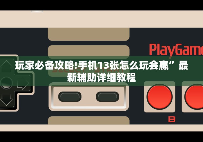 玩家必备攻略!手机13张怎么玩会赢	”最新辅助详细教程