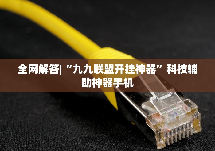 全网解答|“九九联盟开挂神器”科技辅助神器手机