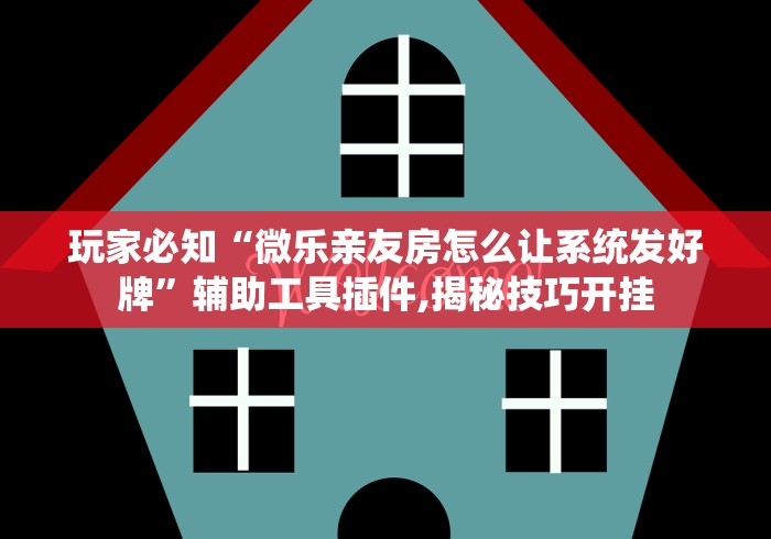 玩家必知“微乐亲友房怎么让系统发好牌”辅助工具插件,揭秘技巧开挂